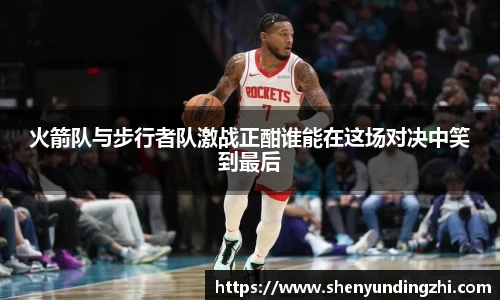 火箭队与步行者队激战正酣谁能在这场对决中笑到最后