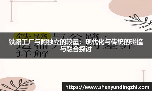 铁路工厂与阿独立的较量：现代化与传统的碰撞与融合探讨