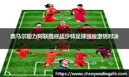 奥马尔助力阿联酋迎战沙特足球强敌激情对决