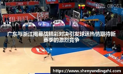 广东与浙江揭幕战精彩对决引发球迷热情期待新赛季的激烈竞争