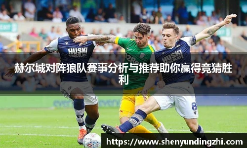 赫尔城对阵狼队赛事分析与推荐助你赢得竞猜胜利