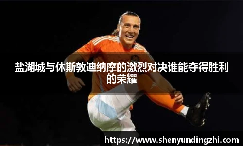 盐湖城与休斯敦迪纳摩的激烈对决谁能夺得胜利的荣耀