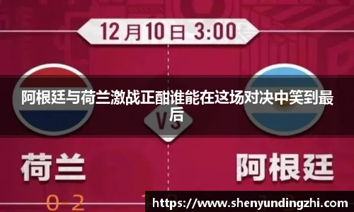 阿根廷与荷兰激战正酣谁能在这场对决中笑到最后