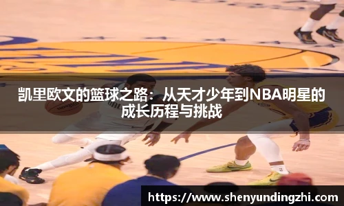 凯里欧文的篮球之路：从天才少年到NBA明星的成长历程与挑战