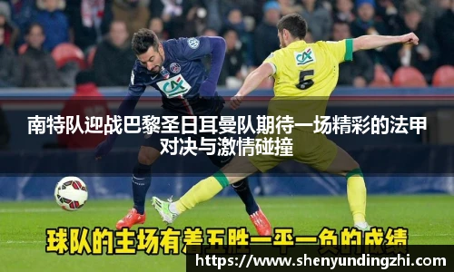 南特队迎战巴黎圣日耳曼队期待一场精彩的法甲对决与激情碰撞