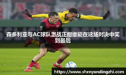 森多利亚与AC球队激战正酣谁能在这场对决中笑到最后